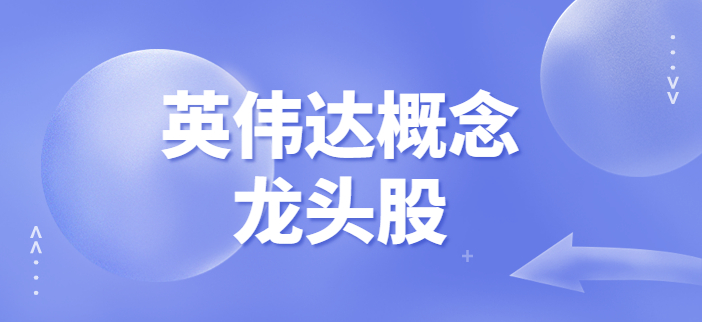 新概念！英伟达概念是什么意思？盘点英伟达概念龙头股前十