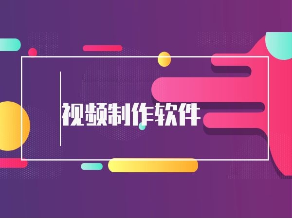 视频制作软件有哪些？视频制作软件推荐