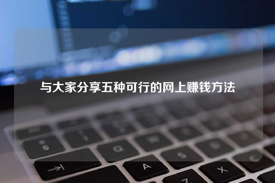 与大家分享五种可行的网上赚钱方法