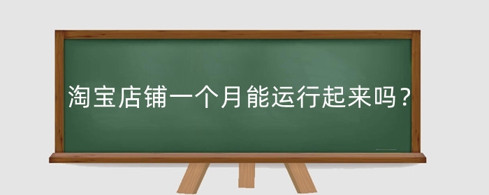 淘宝店铺一个月能运行起来吗？多久可以走正轨？
