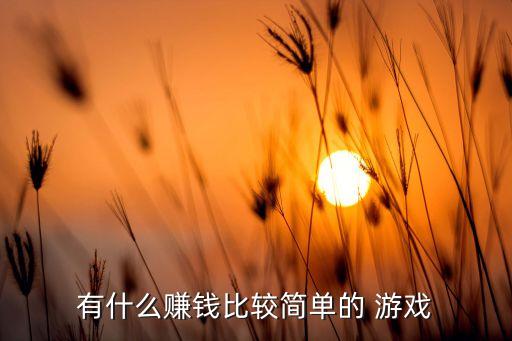 有什么赚钱比较简单的 游戏