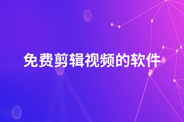 免费剪辑视频的软件有哪些  剪辑视频软件推荐