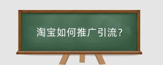 淘宝如何推广引流？淘宝做引流有什么好处？