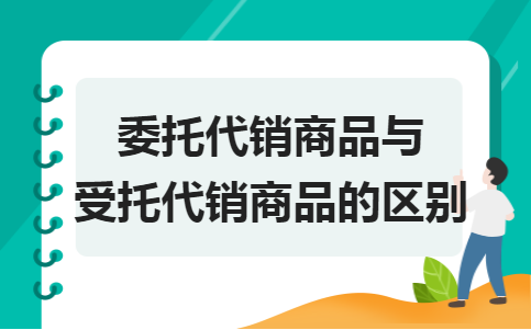 委托代销商品与受托代销商品的区别