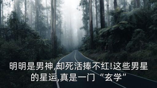明明是男神,却死活捧不红!这些男星的星运,真是一门“玄学”