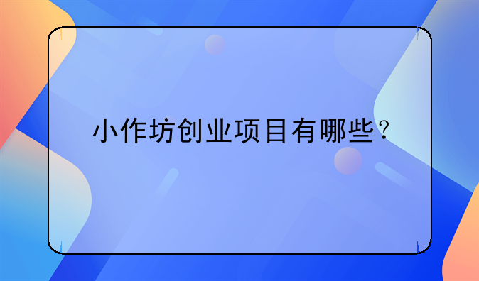 小作坊创业项目有哪些？
