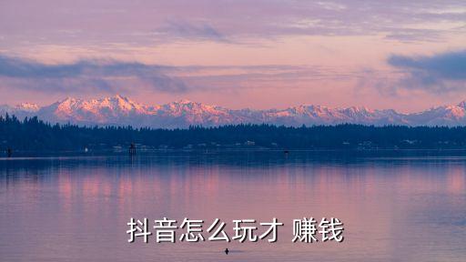 抖音怎么玩才 赚钱