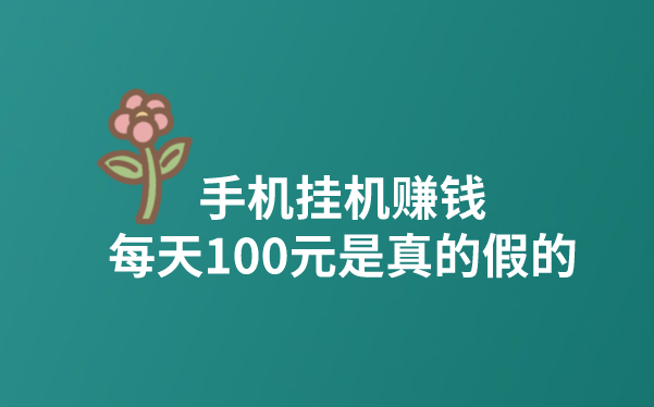手机挂机赚钱每天100元是真的假的