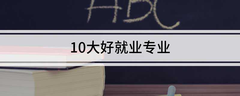 就业前景好的10大专业
