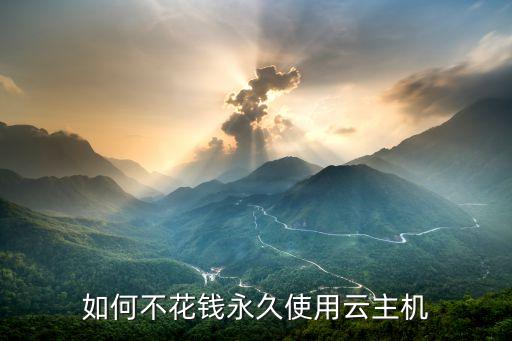 如何不花钱永久使用云主机