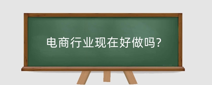 电商行业现在好做吗?怎么开始学?