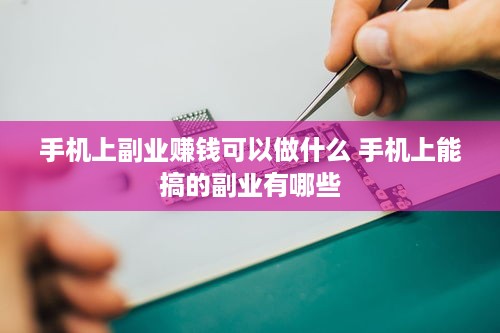 手机上副业赚钱可以做什么 手机上能搞的副业有哪些
