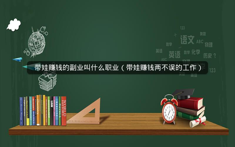 带娃赚钱的副业叫什么职业（带娃赚钱两不误的工作） 运营百科