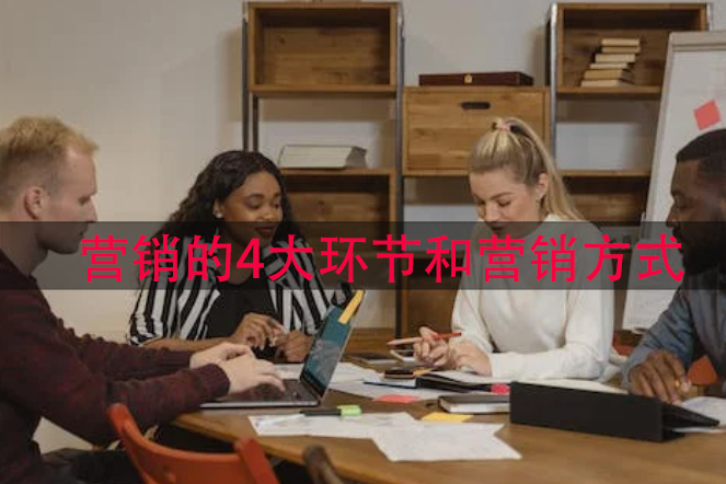 什么是营销？营销的4大环节和营销方式