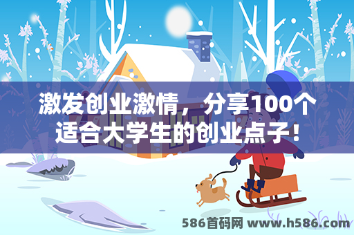 激发创业激情，分享100个适合大学生的创业点子！