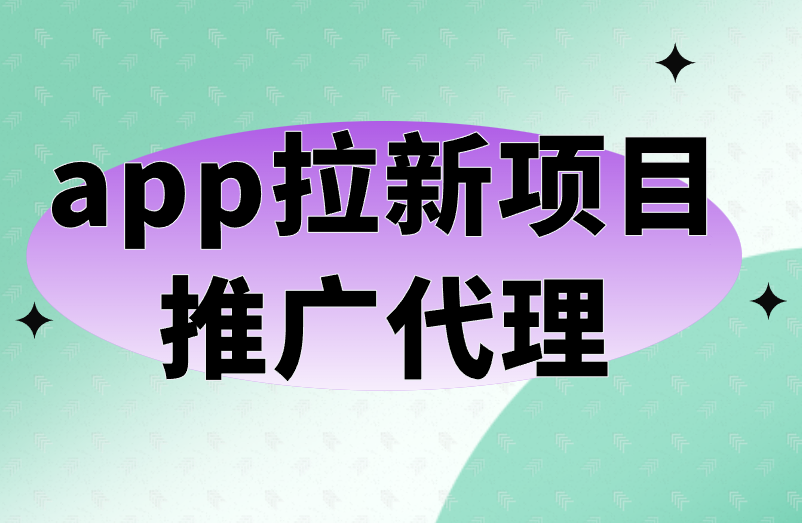 app拉新项目推广代理 app拉新项目推广代理