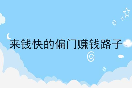 来钱快的偏门赚钱路子