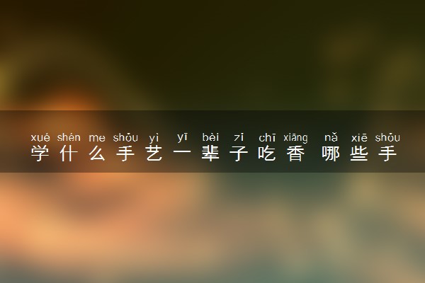 学什么手艺一辈子吃香