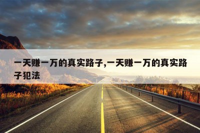 一天赚一万的真实路子,一天赚一万的真实路子犯法