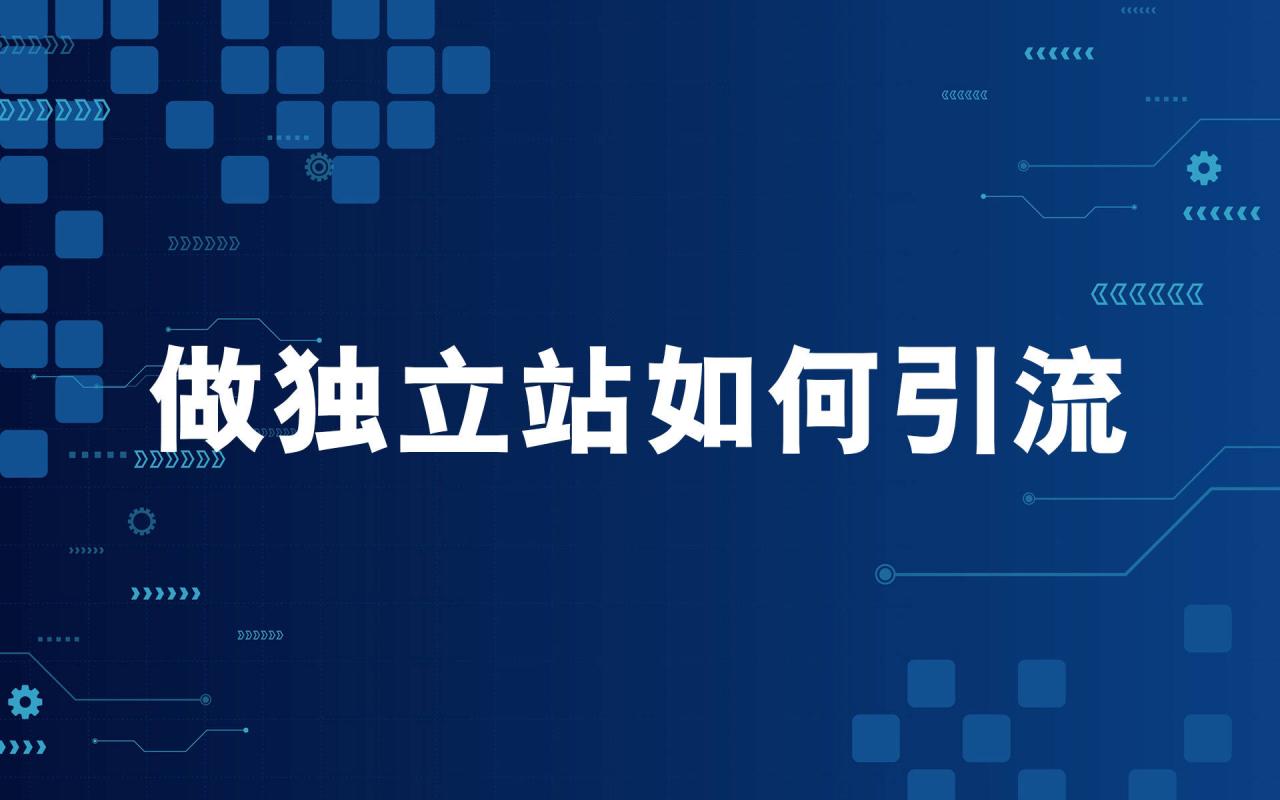 独立站怎么推广引流 独立站怎么推广引流