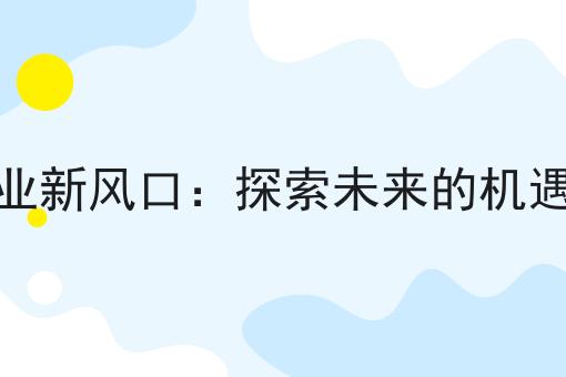 2025创业新风口：探索未来的机遇与挑战