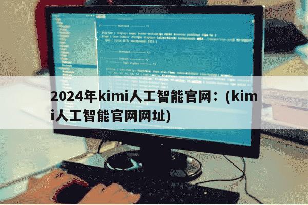 2024年kimi人工智能官网：(kimi人工智能官网网址)