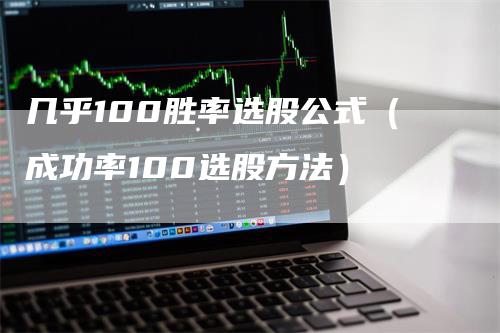 几乎100胜率选股公式（成功率100选股方法）