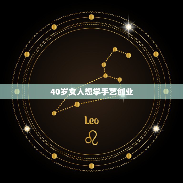 40岁女人想学手艺创业，将近40岁的女人应该学什么技术，干什么职业谋生  第1张