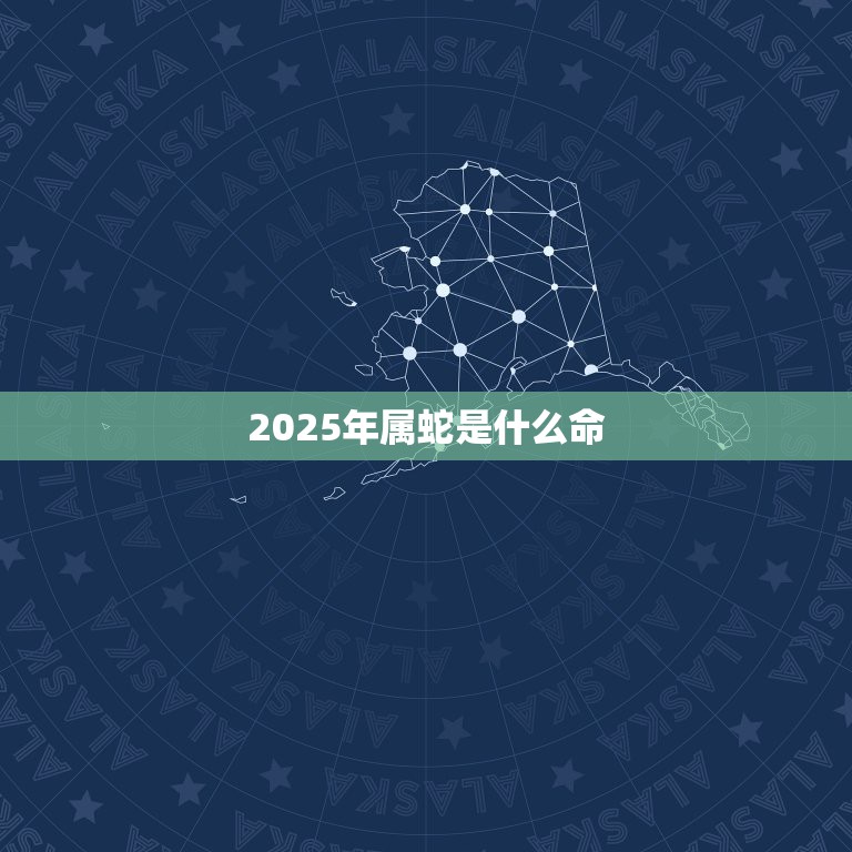 2025年属蛇是什么命,属蛇的本命年是哪几年 第1张 2025年属蛇是什么命,属蛇的本命年是哪几年 第1张