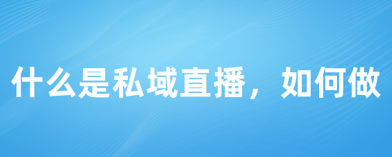 什么是私域直播，如何做