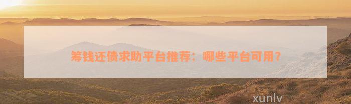 筹钱还债求助平台推荐：哪些平台可用？