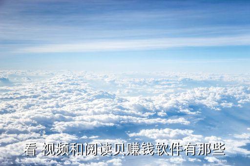 看 视频和阅读贝赚钱软件有那些