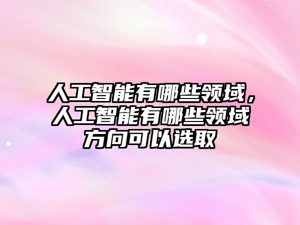 人工智能有哪些领域，人工智能有哪些领域方向可以选取