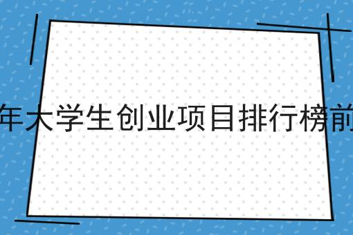 2024年大学生创业项目排行榜前十名