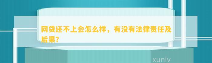 网贷还不上会怎么样，有没有法律责任及后果？