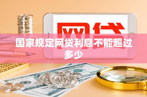 国家规定网贷利息不能超过多少