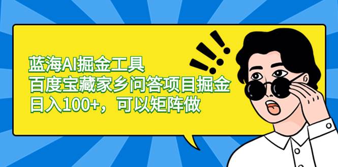 图片[1]-蓝海AI掘金工具百度宝藏家乡问答项目掘金，日入100+，可以矩阵做-海淘下载站