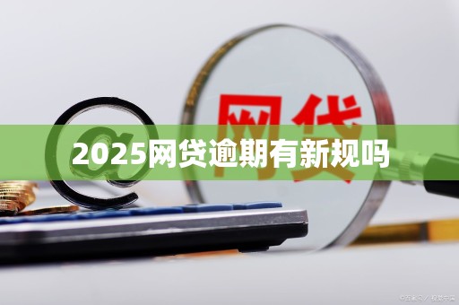 2025网贷逾期有新规吗