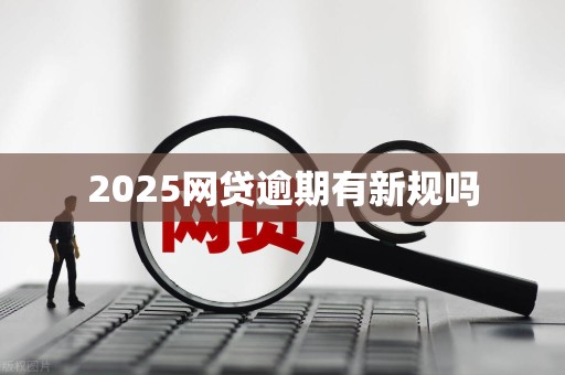 2025网贷逾期有新规吗