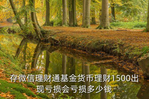存微信理财通基金货币理财1500出现亏损会亏损多少钱