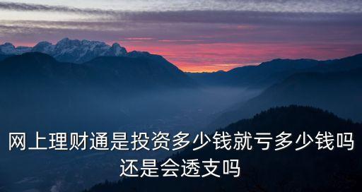 网上理财通是投资多少钱就亏多少钱吗还是会透支吗
