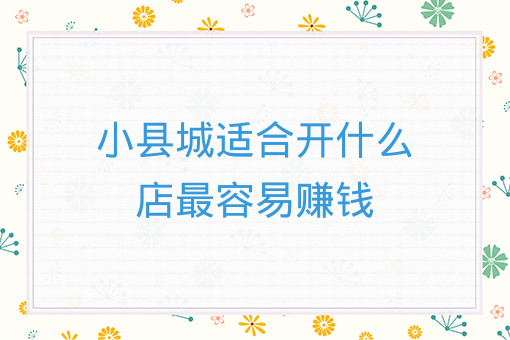 小县城适合开什么店*容易赚钱