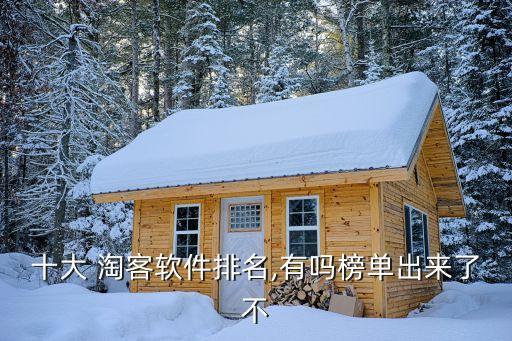 十大 淘客软件排名,有吗榜单出来了不