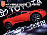 一汽丰田销量领跑诠释“合资新力量”，产品矩阵铸就向上动能