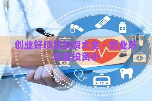 创业好项目投资大全 - 创业好项目投资小