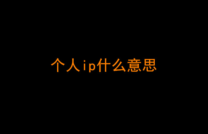 个人ip什么意思?如何打造个人ip? 个人ip什么意思?如何打造个人ip?