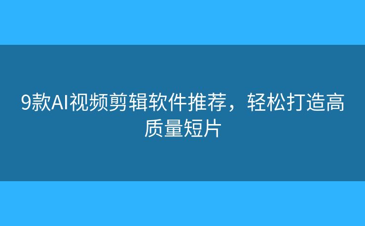 9款AI视频剪辑软件推荐,轻松打造高质量短片 9款AI视频剪辑软件推荐,轻松打造高质量短片