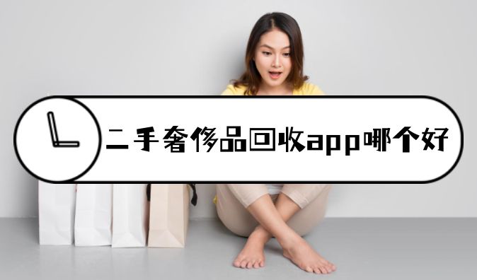 二手奢侈品回收app哪个好？正规安全的奢侈品回收软件分享！