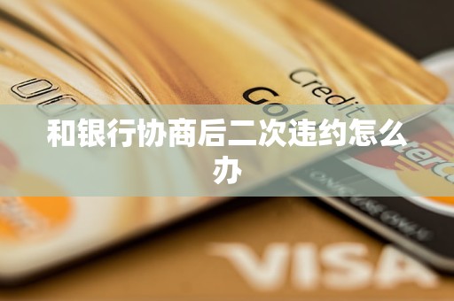 和银行协商后二次违约怎么办