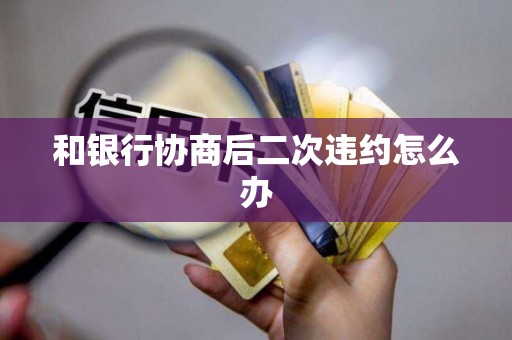 和银行协商后二次违约怎么办